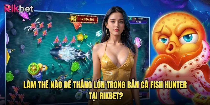 Bắn cá Fish Hunter rikbet có phải là game bắn cá ăn tiền nhất hiện nay? 3 Làm thế nào để thắng lớn trong bắn cá Fish Hunter tại rikbet?