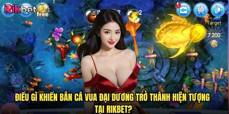 Bắn Cá Vua Đại Dương rikbet có xứng đáng là "vua" của làng bắn cá online? 2 Điều gì khiến Bắn Cá Vua Đại Dương trở thành hiện tượng tại rikbet?