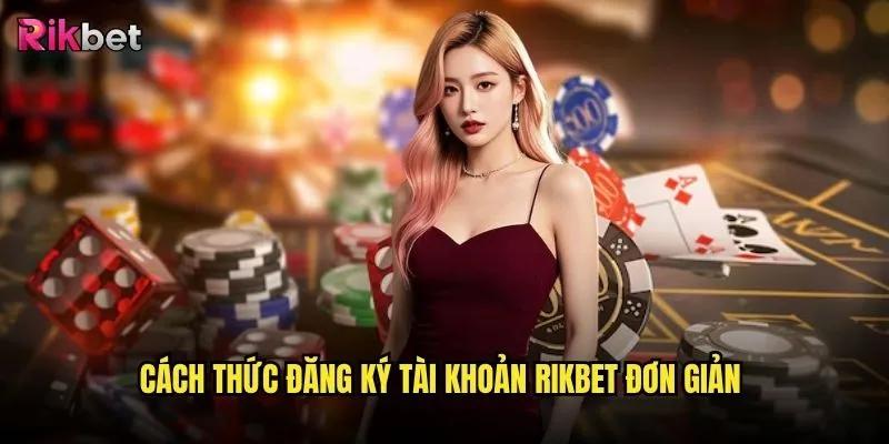 Quy trình đăng ký rikbet có phức tạp không? 2 Cách thức đăng ký tài khoản rikbet đơn giản