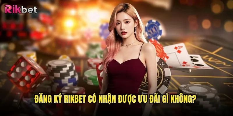 Quy trình đăng ký rikbet có phức tạp không? 3 Đăng ký rikbet có nhận được ưu đãi gì không?
