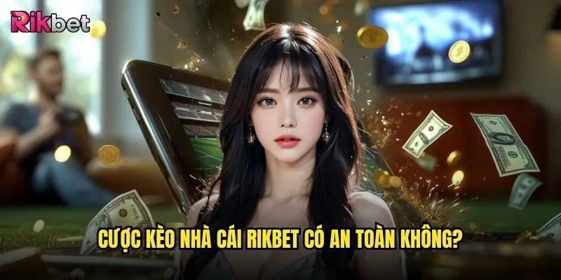 Cược kèo nhà cái rikbet có ưu thế gì so với đối thủ? 3 Cược kèo nhà cái rikbet có an toàn không?