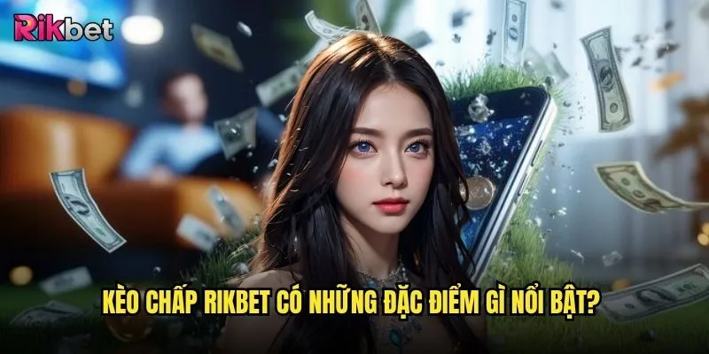 Kèo chấp tại rikbet có dễ hiểu và dễ chơi không? 3 Kèo chấp rikbet có những đặc điểm gì nổi bật?