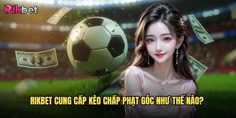 Kèo chấp phạt góc rikbet có tỷ lệ thắng cao không? 2 rikbet cung cấp kèo chấp phạt góc như thế nào?