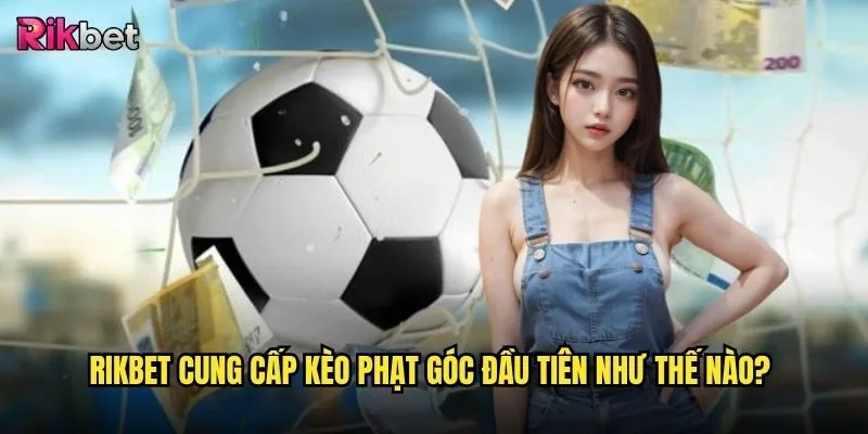 Kèo đội thực hiện phạt góc đầu tiên/cuối cùng tại rikbet có khó chơi không? 2 rikbet cung cấp kèo phạt góc đầu tiên như thế nào?
