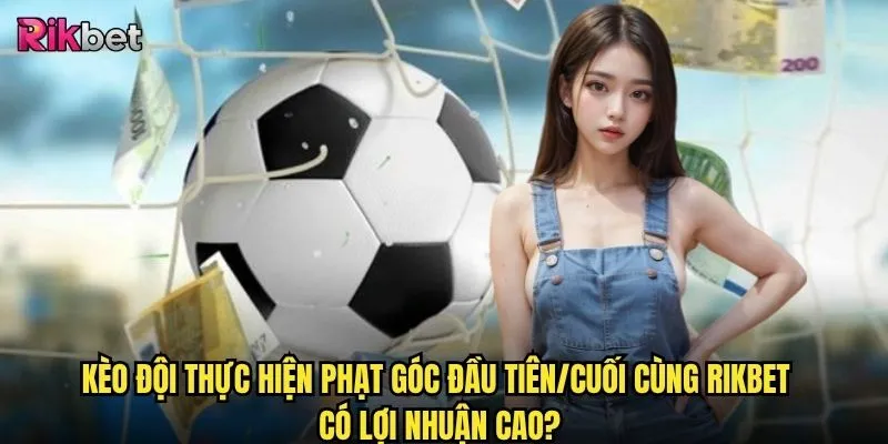 Kèo đội thực hiện phạt góc đầu tiên/cuối cùng tại rikbet có khó chơi không? 3 Kèo đội thực hiện phạt góc đầu tiên/cuối cùng rikbet có lợi nhuận cao?