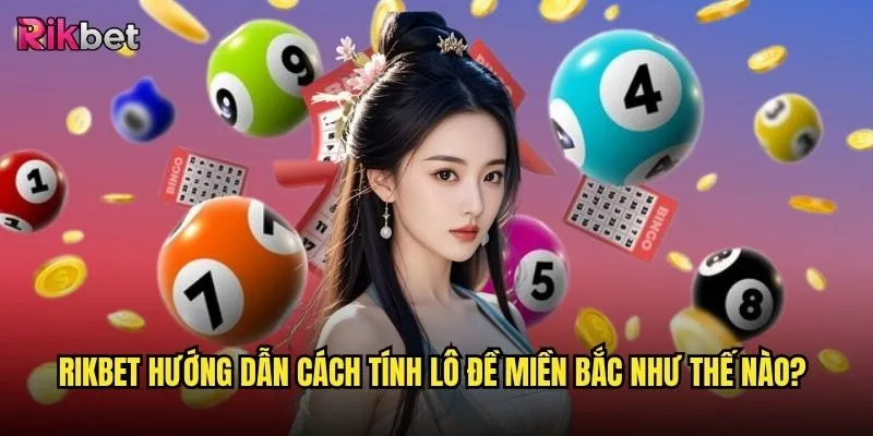 Cách tính lô đề miền Bắc trên rikbet có chính xác không? 2 rikbet hướng dẫn cách tính lô đề miền Bắc như thế nào?
