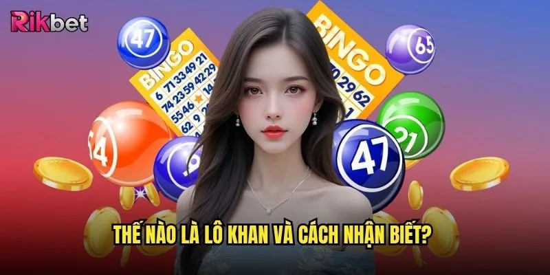 Lô khan rikbet có phương pháp chơi hiệu quả không? 2 Thế nào là lô khan và cách nhận biết?