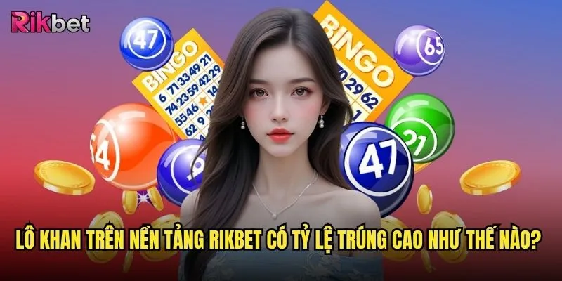 Lô khan rikbet có phương pháp chơi hiệu quả không? 3 Lô khan trên nền tảng rikbet có tỷ lệ trúng cao như thế nào?