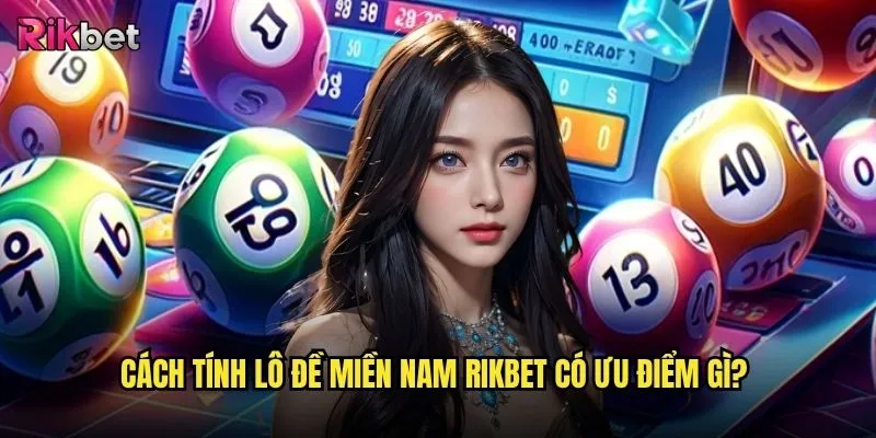 Cách tính lô đề miền Nam tại rikbet có khác gì miền Bắc? 3 Cách tính lô đề miền Nam rikbet có ưu điểm gì?