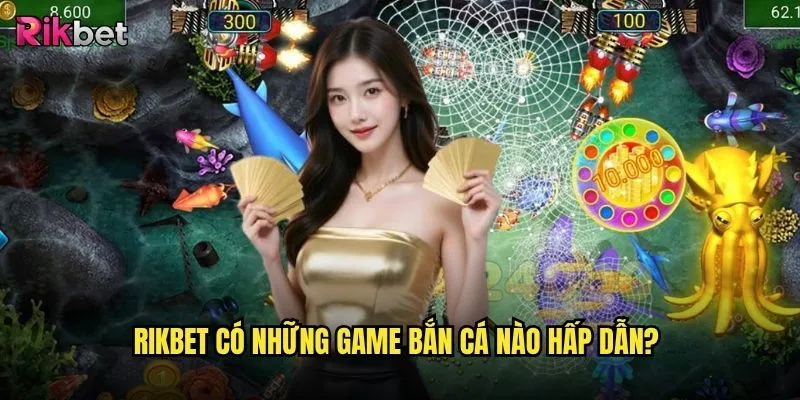 Bắn cá ăn tiền rikbet có thực sự kiếm được tiền không? 2 rikbet có những game bắn cá nào hấp dẫn?